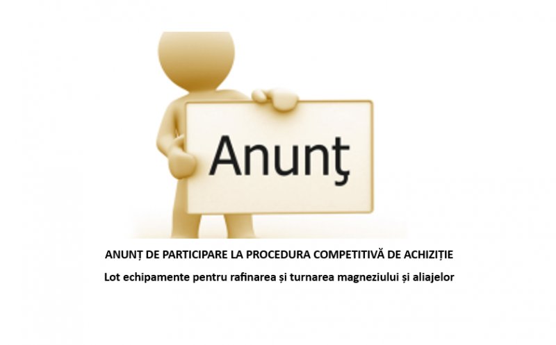 ANUNȚ DE PARTICIPARE LA PROCEDURA COMPETITIVĂ DE ACHIZIȚIE Lot echipamente pentru rafinarea și turnarea magneziului și aliajelor SMIS 368827 | 23.10.2026 |